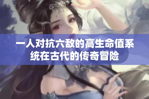 一人对抗六敌的高生命值系统在古代的传奇冒险