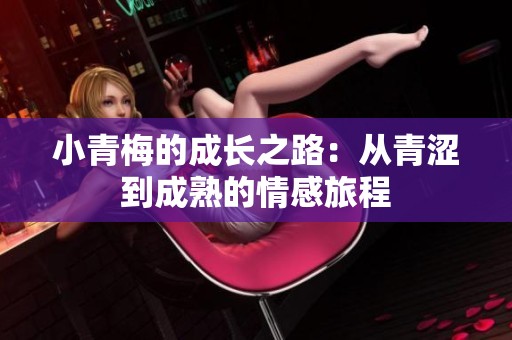 小青梅的成长之路：从青涩到成熟的情感旅程