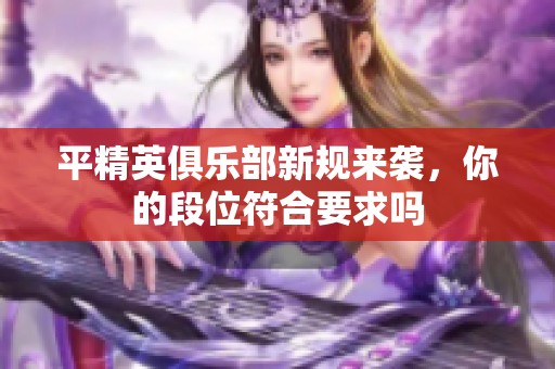 平精英俱乐部新规来袭，你的段位符合要求吗