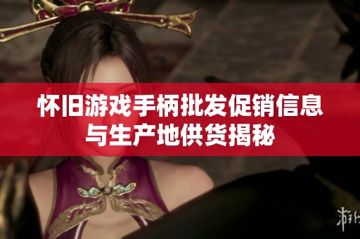 怀旧游戏手柄批发促销信息与生产地供货揭秘