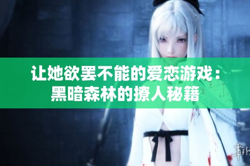 让她欲罢不能的爱恋游戏：黑暗森林的撩人秘籍