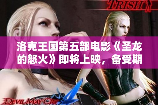 洛克王国第五部电影《圣龙的怒火》即将上映，备受期待