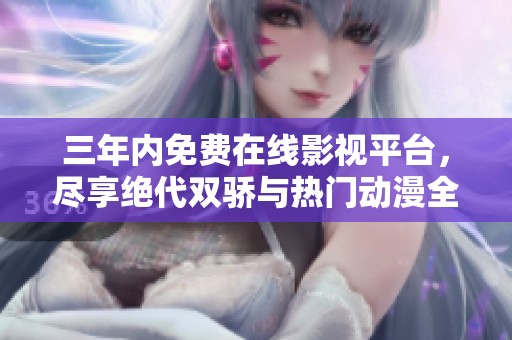 三年内免费在线影视平台，尽享绝代双骄与热门动漫全集
