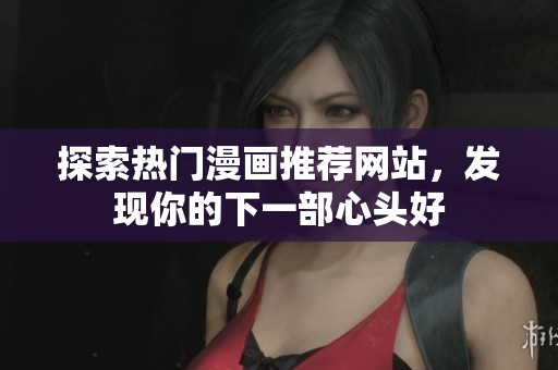 探索热门漫画推荐网站，发现你的下一部心头好