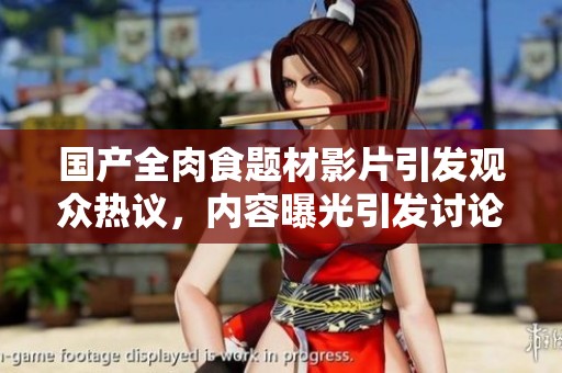 国产全肉食题材影片引发观众热议，内容曝光引发讨论