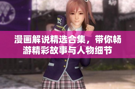 漫画解说精选合集，带你畅游精彩故事与人物细节