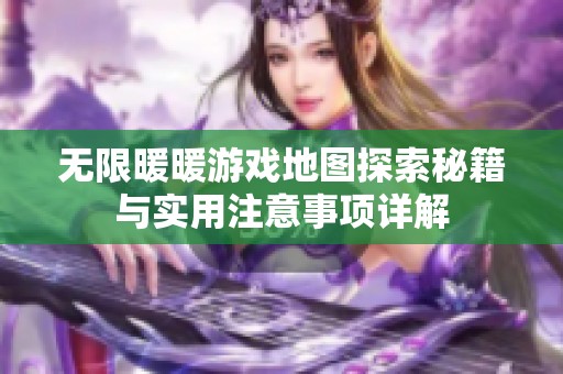 无限暖暖游戏地图探索秘籍与实用注意事项详解
