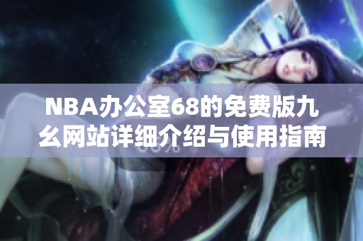 NBA办公室68的免费版九幺网站详细介绍与使用指南