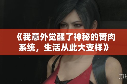 《我意外觉醒了神秘的胬肉系统，生活从此大变样》
