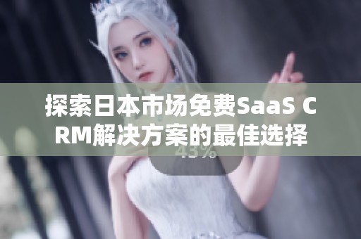 探索日本市场免费SaaS CRM解决方案的最佳选择