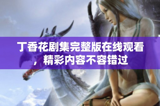 丁香花剧集完整版在线观看，精彩内容不容错过