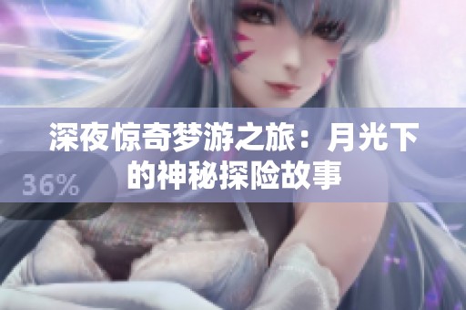 深夜惊奇梦游之旅：月光下的神秘探险故事