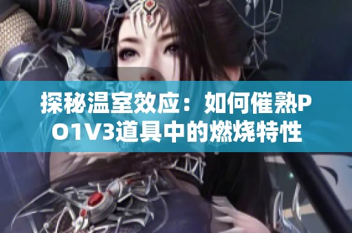 探秘温室效应：如何催熟PO1V3道具中的燃烧特性