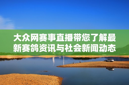 大众网赛事直播带您了解最新赛鸽资讯与社会新闻动态