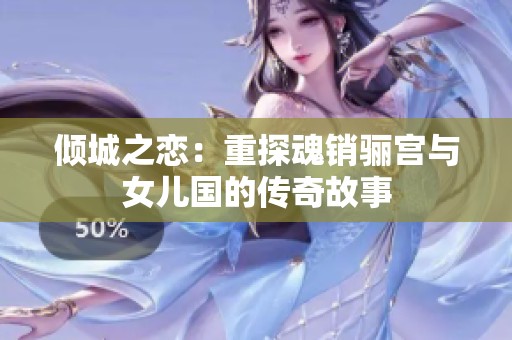 倾城之恋：重探魂销骊宫与女儿国的传奇故事