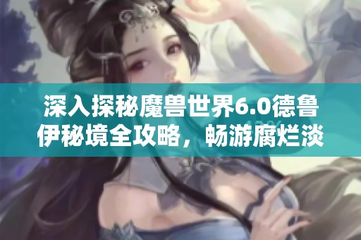 深入探秘魔兽世界6.0德鲁伊秘境全攻略，畅游腐烂淡水兽任务详情
