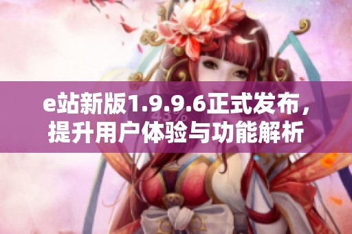 e站新版1.9.9.6正式发布，提升用户体验与功能解析