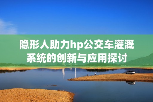 隐形人助力hp公交车灌溉系统的创新与应用探讨