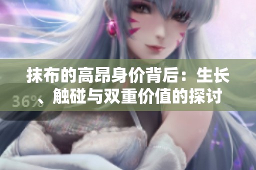 抹布的高昂身价背后：生长、触碰与双重价值的探讨