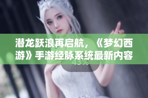 潜龙跃浪再启航，《梦幻西游》手游经脉系统最新内容揭秘