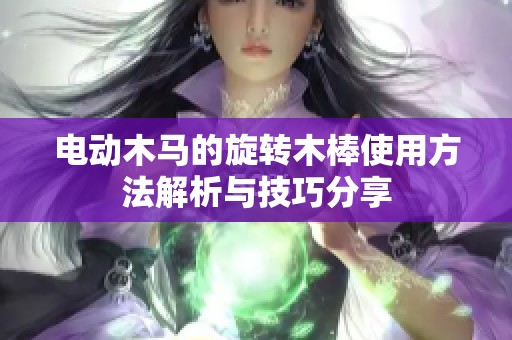 电动木马的旋转木棒使用方法解析与技巧分享