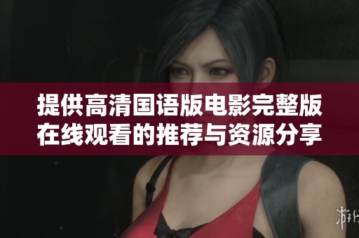 提供高清国语版电影完整版在线观看的推荐与资源分享