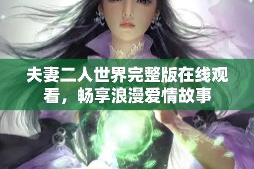 夫妻二人世界完整版在线观看，畅享浪漫爱情故事