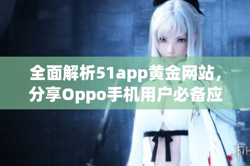 全面解析51app黄金网站，分享Oppo手机用户必备应用推荐