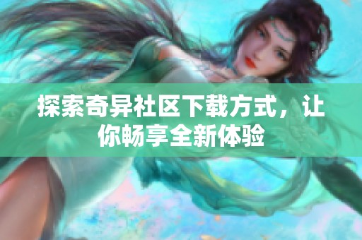 探索奇异社区下载方式，让你畅享全新体验
