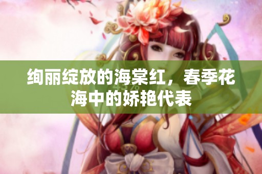 绚丽绽放的海棠红，春季花海中的娇艳代表