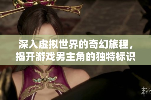 深入虚拟世界的奇幻旅程，揭开游戏男主角的独特标识与魅力