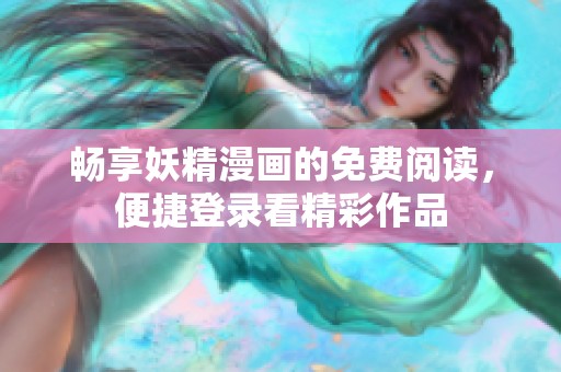 畅享妖精漫画的免费阅读，便捷登录看精彩作品