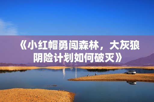 《小红帽勇闯森林，大灰狼阴险计划如何破灭》