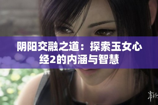 阴阳交融之道：探索玉女心经2的内涵与智慧