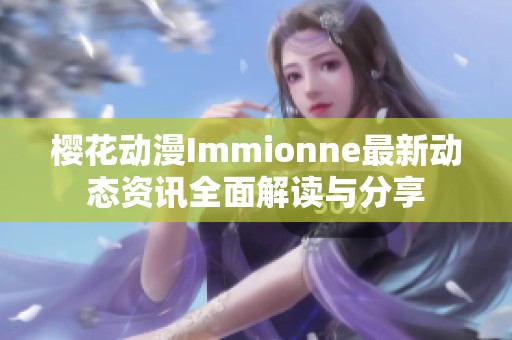 樱花动漫Immionne最新动态资讯全面解读与分享