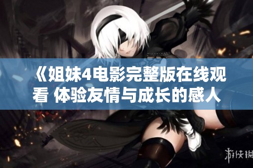 《姐妹4电影完整版在线观看 体验友情与成长的感人故事》