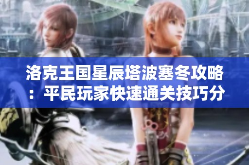 洛克王国星辰塔波塞冬攻略：平民玩家快速通关技巧分享