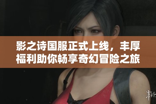 影之诗国服正式上线，丰厚福利助你畅享奇幻冒险之旅