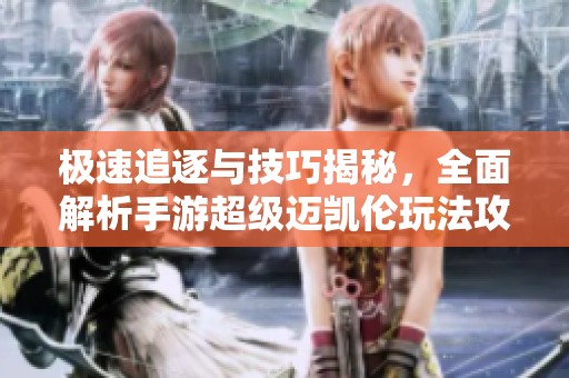 极速追逐与技巧揭秘，全面解析手游超级迈凯伦玩法攻略