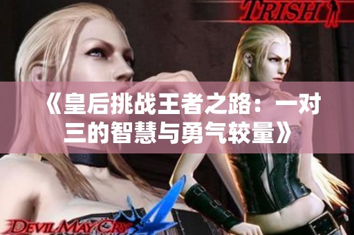 《皇后挑战王者之路：一对三的智慧与勇气较量》
