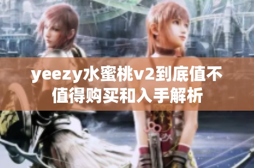 yeezy水蜜桃v2到底值不值得购买和入手解析