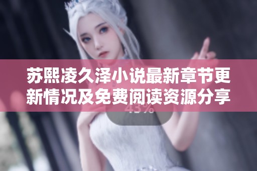 苏熙凌久泽小说最新章节更新情况及免费阅读资源分享
