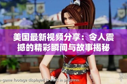 美国最新视频分享：令人震撼的精彩瞬间与故事揭秘