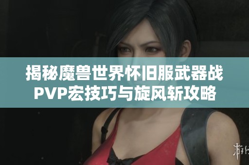 揭秘魔兽世界怀旧服武器战PVP宏技巧与旋风斩攻略