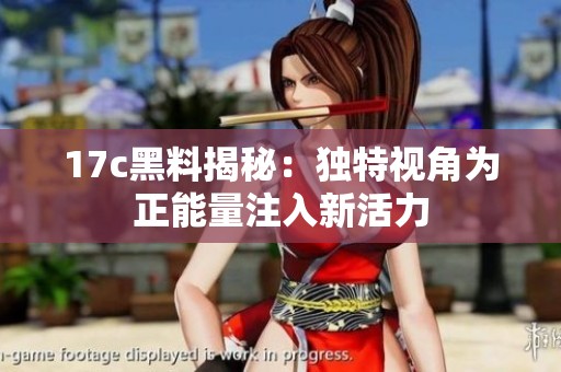 17c黑料揭秘：独特视角为正能量注入新活力