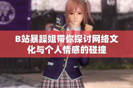 B站暴躁姐带你探讨网络文化与个人情感的碰撞