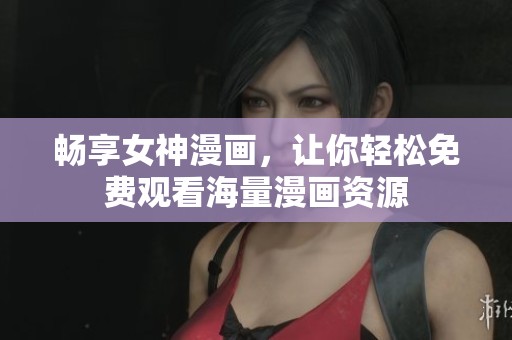 畅享女神漫画，让你轻松免费观看海量漫画资源