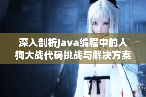 深入剖析Java编程中的人狗大战代码挑战与解决方案