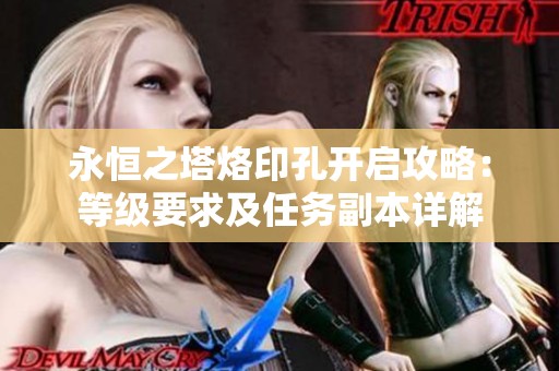 永恒之塔烙印孔开启攻略：等级要求及任务副本详解