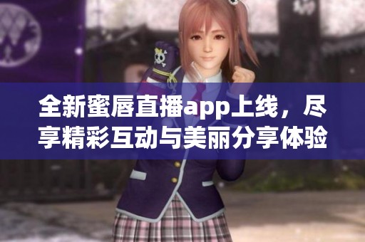 全新蜜唇直播app上线，尽享精彩互动与美丽分享体验